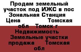 Продам земельный участок под ИЖС в пос.Зональная Станция › Цена ­ 380 000 - Томская обл., Томск г. Недвижимость » Земельные участки продажа   . Томская обл.